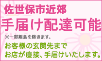 佐世保市近郊 配達料無料!! ※一部離島を除く　お客様の玄関先までお店が直接、手届けいたします。